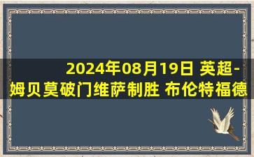 2024年08月19日 英超-姆贝莫破门维萨制胜 布伦特福德2-1胜水晶宫